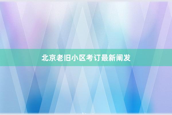 北京老旧小区考订最新阐发